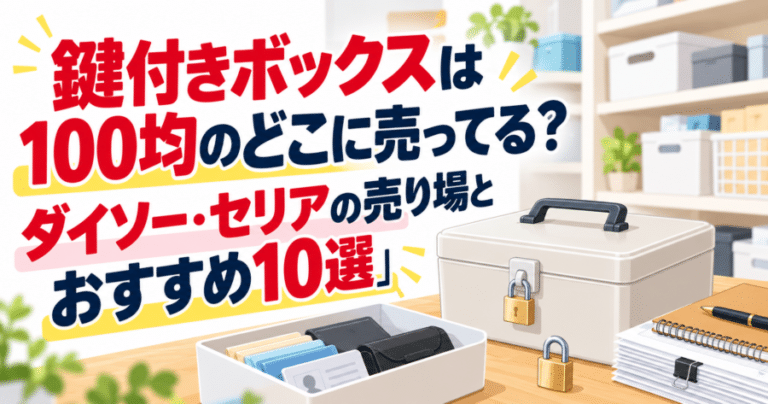 鍵付きボックスは100均のどこに売ってる？ダイソー・セリアの売り場とおすすめ10選」